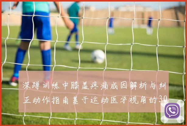 深蹲训练中膝盖疼痛成因解析与纠正动作指南基于运动医学视角的30字深度分析
