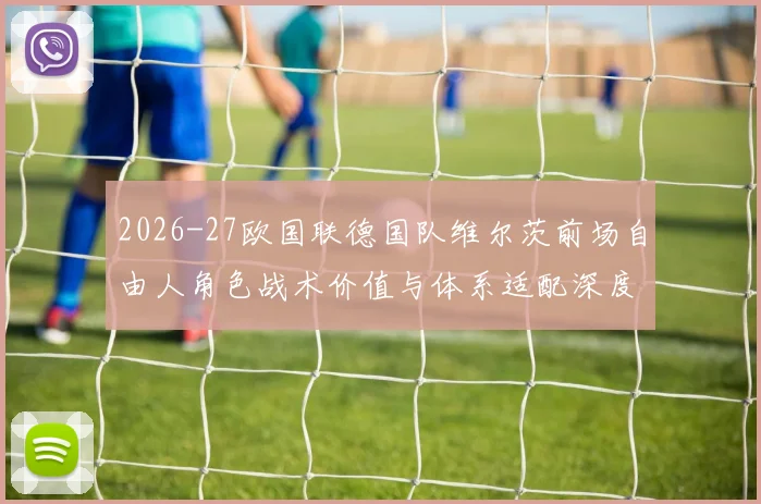 2026-27欧国联德国队维尔茨前场自由人角色战术价值与体系适配深度分析
