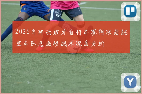 2026年环西班牙自行车赛阿联酋航空车队总成绩战术深度分析