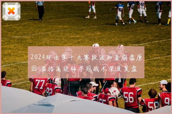2024环法第十九赛段波加查崩盘原因 温格高逆转夺冠战术深度复盘