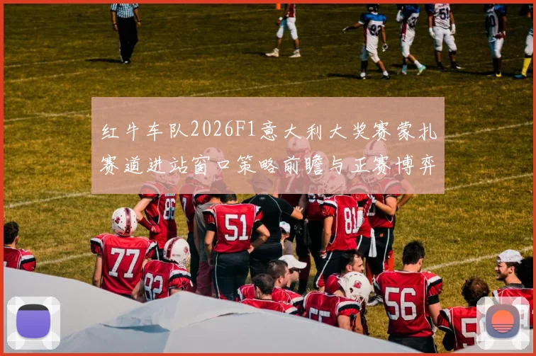 红牛车队2026F1意大利大奖赛蒙扎赛道进站窗口策略前瞻与正赛博弈深度分析