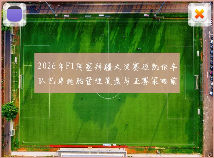 2026年F1阿塞拜疆大奖赛迈凯伦车队巴库轮胎管理复盘与正赛策略前瞻