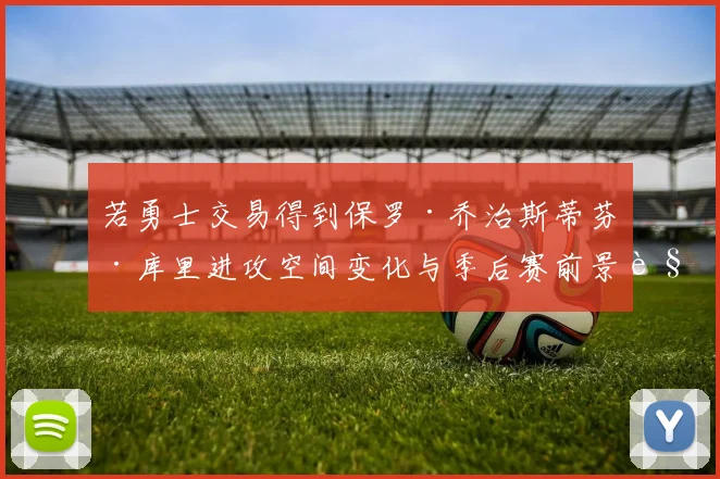 若勇士交易得到保罗·乔治斯蒂芬·库里进攻空间变化与季后赛前景解读
