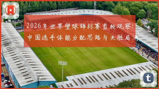 2026年世界壁球锦标赛首轮观察：中国选手体能分配思路与决胜局消耗分析