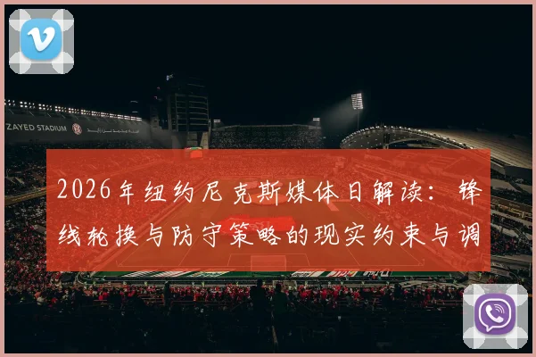 2026年纽约尼克斯媒体日解读：锋线轮换与防守策略的现实约束与调整空间