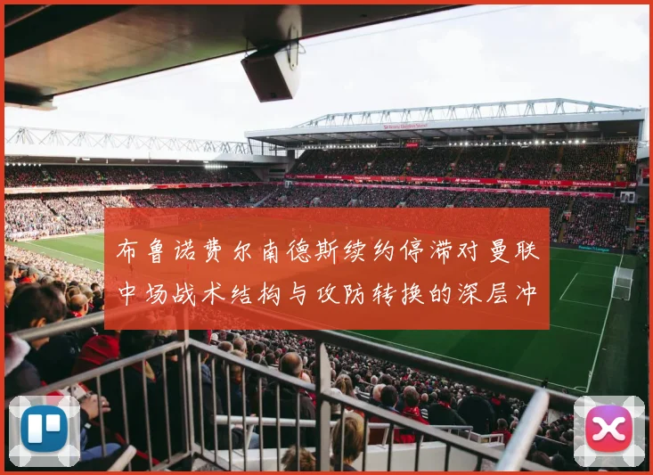 布鲁诺费尔南德斯续约停滞对曼联中场战术结构与攻防转换的深层冲击