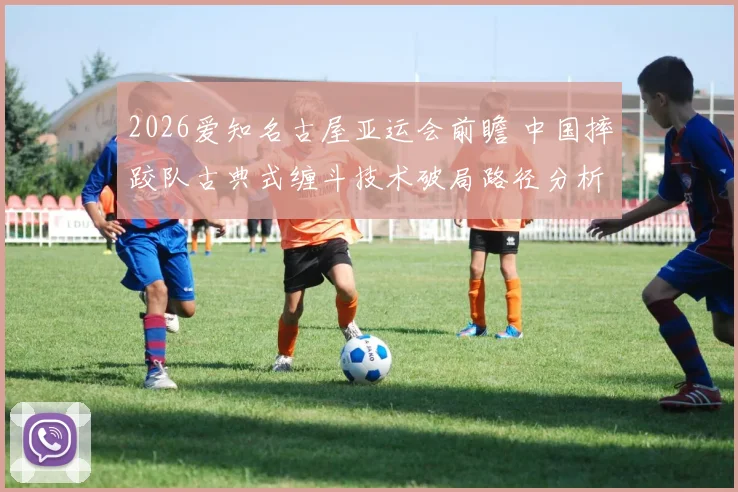 2026爱知名古屋亚运会前瞻 中国摔跤队古典式缠斗技术破局路径分析