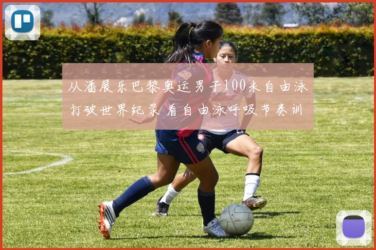 从潘展乐巴黎奥运男子100米自由泳打破世界纪录 看自由泳呼吸节奏训练 单侧换气与双侧交替换气技术深度解析