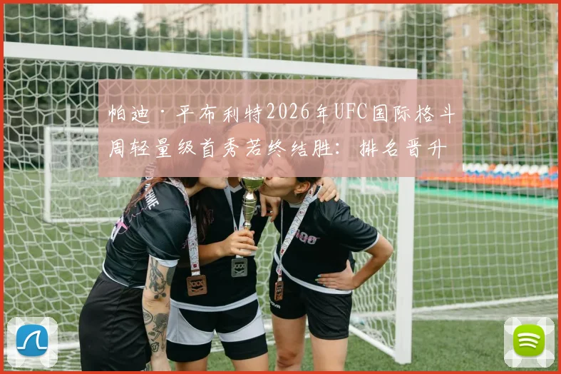 帕迪·平布利特2026年UFC国际格斗周轻量级首秀若终结胜：排名晋升路径深度剖析