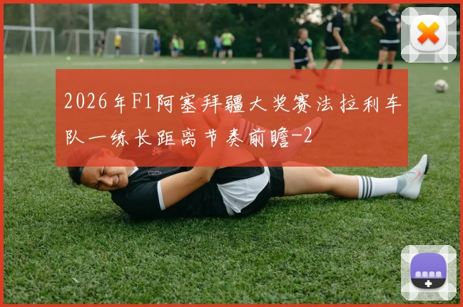 2026年F1阿塞拜疆大奖赛法拉利车队一练长距离节奏前瞻