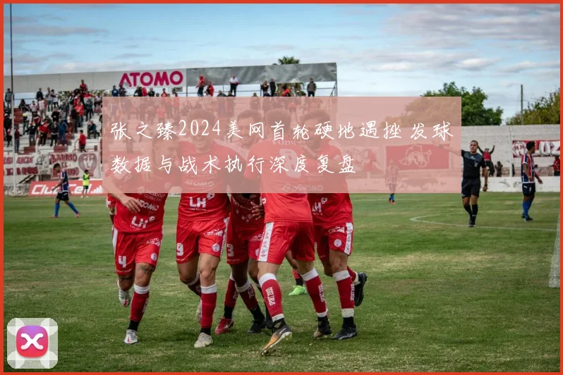 张之臻2024美网首轮硬地遇挫 发球数据与战术执行深度复盘